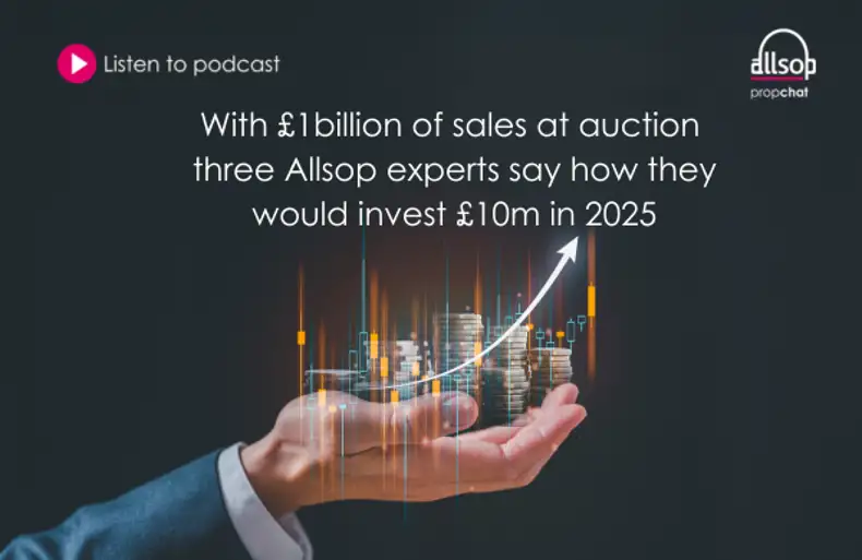 Podcast: With £1billion of sales at auction three Allsop experts say how they would invest £10m in 2025